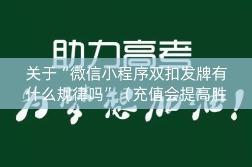 关于“微信小程序双扣发牌有什么规律吗”（充值会提高胜率么)