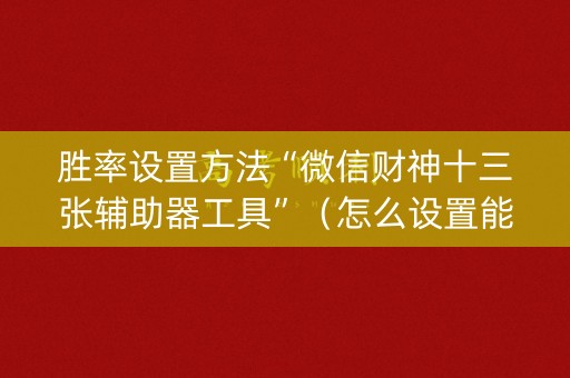 胜率设置方法“微信财神十三张辅助器工具”（怎么设置能有好牌)