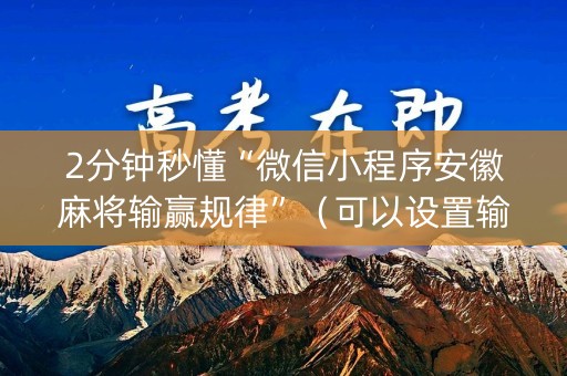 2分钟秒懂“微信小程序安徽麻将输赢规律”（可以设置输赢吗)