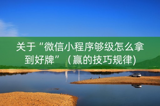 关于“微信小程序够级怎么拿到好牌”（赢的技巧规律)