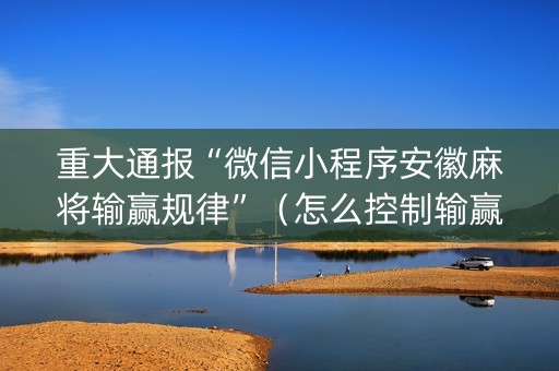 重大通报“微信小程序安徽麻将输赢规律”（怎么控制输赢)