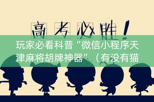 玩家必看科普“微信小程序天津麻将胡牌神器”（有没有猫腻)