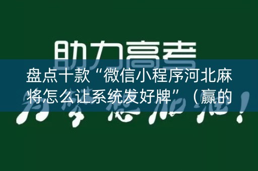 盘点十款“微信小程序河北麻将怎么让系统发好牌”（赢的技巧规律)