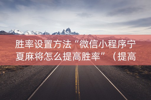 胜率设置方法“微信小程序宁夏麻将怎么提高胜率”（提高胜率软件)