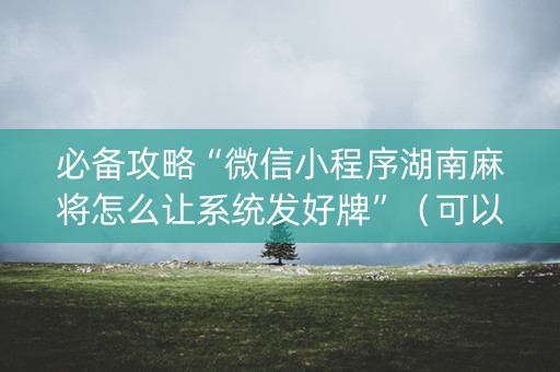 必备攻略“微信小程序湖南麻将怎么让系统发好牌”（可以设置输赢吗)