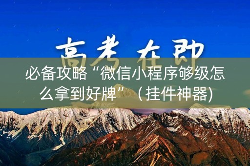 必备攻略“微信小程序够级怎么拿到好牌”（挂件神器)