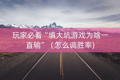 玩家必看“填大坑游戏为啥一直输”（怎么调胜率)