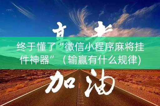 终于懂了“微信小程序麻将挂件神器”（输赢有什么规律)