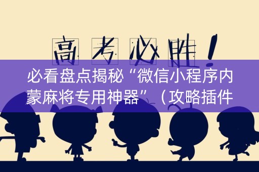 必看盘点揭秘“微信小程序内蒙麻将专用神器”（攻略插件)