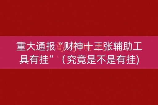 重大通报“财神十三张辅助工具有挂”（究竟是不是有挂)