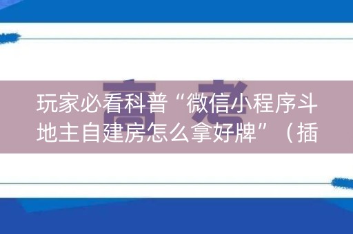 玩家必看科普“微信小程序斗地主自建房怎么拿好牌”（插件开挂免费AI)