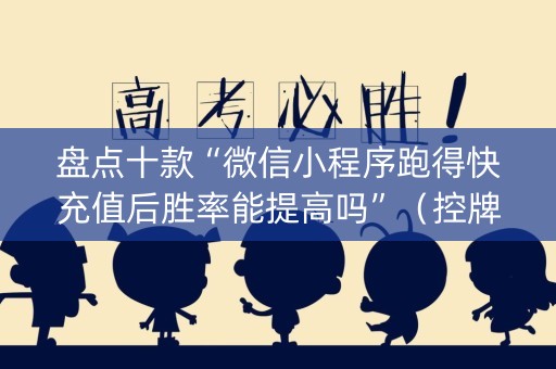 盘点十款“微信小程序跑得快充值后胜率能提高吗”（控牌器)