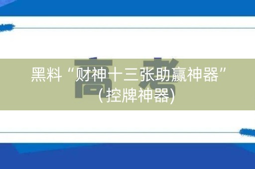 黑料“财神十三张助赢神器”（控牌神器)