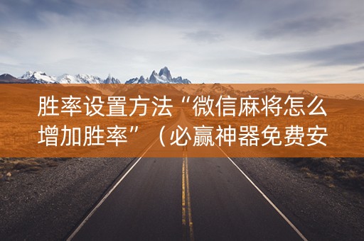 胜率设置方法“微信麻将怎么增加胜率”（必赢神器免费安装)