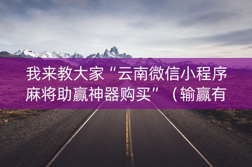 我来教大家“云南微信小程序麻将助赢神器购买”（输赢有什么规律)