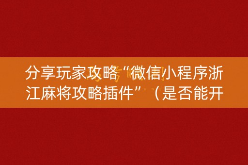 分享玩家攻略“微信小程序浙江麻将攻略插件”（是否能开挂)