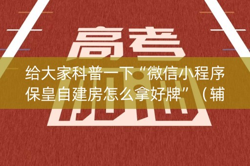 给大家科普一下“微信小程序保皇自建房怎么拿好牌”（辅助软件)