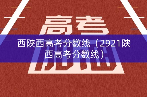 西陕西高考分数线（2921陕西高考分数线）