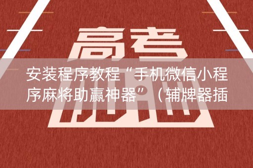 安装程序教程“手机微信小程序麻将助赢神器”（辅牌器插件购买)