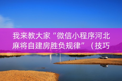 我来教大家“微信小程序河北麻将自建房胜负规律”（技巧和打好牌方法)