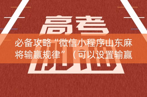 必备攻略“微信小程序山东麻将输赢规律”（可以设置输赢吗)