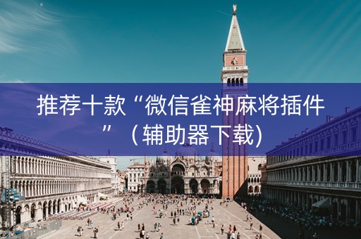 推荐十款“微信雀神麻将插件”（辅助器下载)