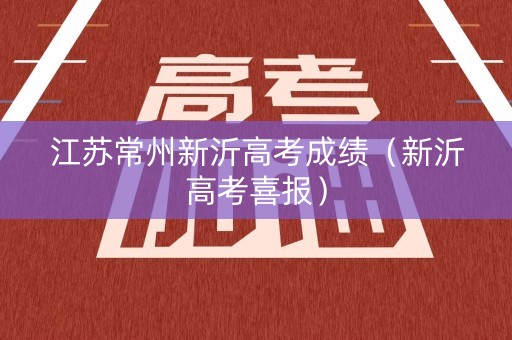 江苏常州新沂高考成绩（新沂高考喜报）