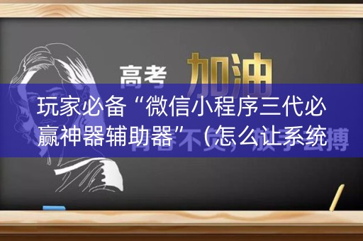 玩家必备“微信小程序三代必赢神器辅助器”（怎么让系统给自己好牌)