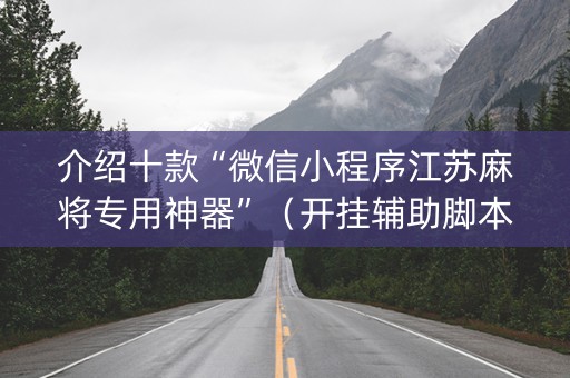介绍十款“微信小程序江苏麻将专用神器”（开挂辅助脚本)
