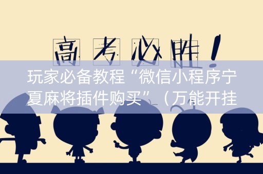玩家必备教程“微信小程序宁夏麻将插件购买”（万能开挂器)