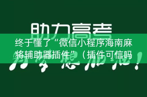 终于懂了“微信小程序海南麻将辅助器插件”（插件可信吗)