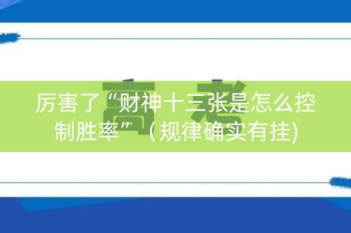 厉害了“财神十三张是怎么控制胜率”（规律确实有挂)