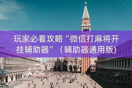 玩家必看攻略“微信打麻将开挂辅助器”（辅助器通用版)
