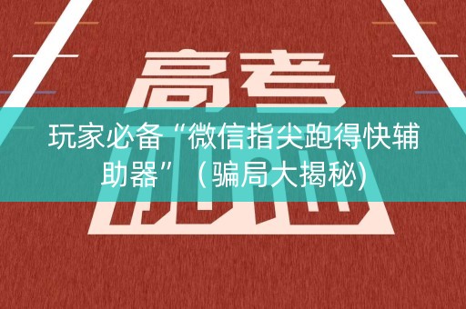 玩家必备“微信指尖跑得快辅助器”（骗局大揭秘)