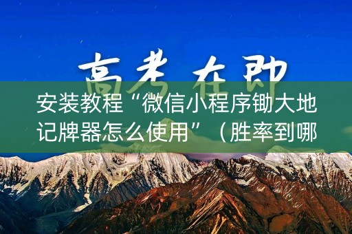 安装教程“微信小程序锄大地记牌器怎么使用”（胜率到哪调)
