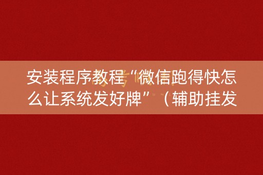安装程序教程“微信跑得快怎么让系统发好牌”（辅助挂发牌规律)