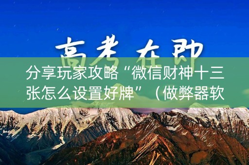 分享玩家攻略“微信财神十三张怎么设置好牌”（做弊器软件下载)