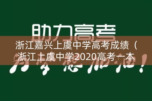 浙江嘉兴上虞中学高考成绩（浙江上虞中学2020高考一本率）