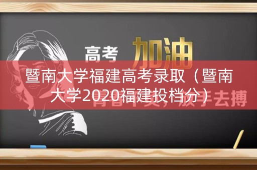 暨南大学福建高考录取（暨南大学2020福建投档分）
