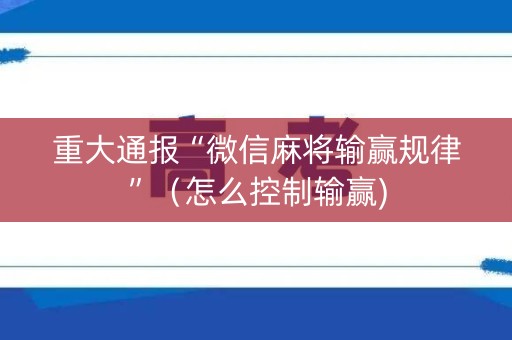 重大通报“微信麻将输赢规律”（怎么控制输赢)