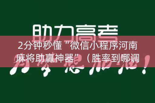 2分钟秒懂“微信小程序河南麻将助赢神器”（胜率到哪调)