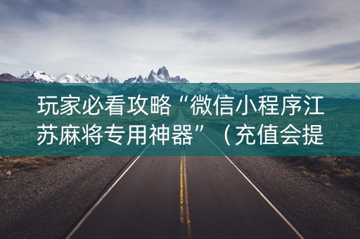 玩家必看攻略“微信小程序江苏麻将专用神器”（充值会提高胜率么)