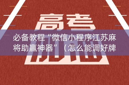必备教程“微信小程序江苏麻将助赢神器”（怎么能调好牌)