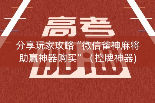 分享玩家攻略“微信雀神麻将助赢神器购买”（控牌神器)