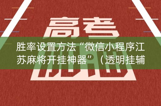 胜率设置方法“微信小程序江苏麻将开挂神器”（透明挂辅助器)