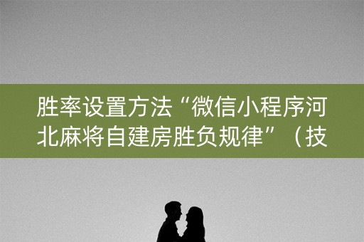 胜率设置方法“微信小程序河北麻将自建房胜负规律”（技巧和打好牌方法)