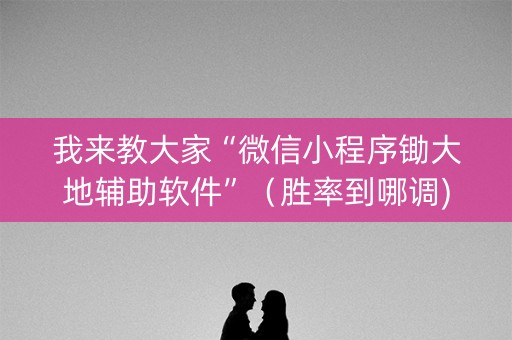 我来教大家“微信小程序锄大地辅助软件”（胜率到哪调)