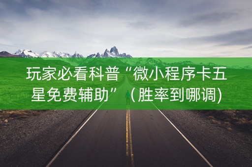 玩家必看科普“微小程序卡五星免费辅助”（胜率到哪调)