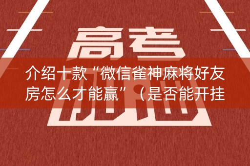 介绍十款“微信雀神麻将好友房怎么才能赢”（是否能开挂)