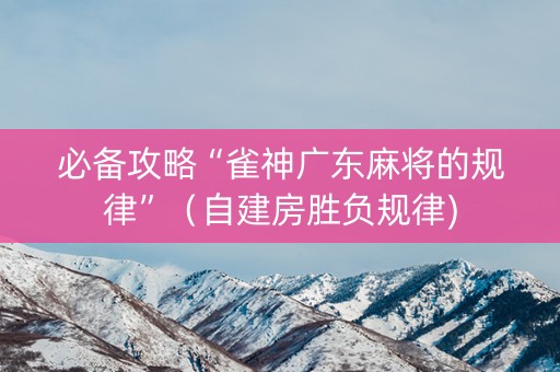 必备攻略“雀神广东麻将的规律”（自建房胜负规律)